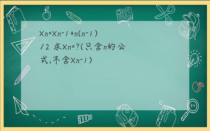Xn=Xn-1+n(n-1)/2 求Xn=?(只含n的公式,不含Xn-1)