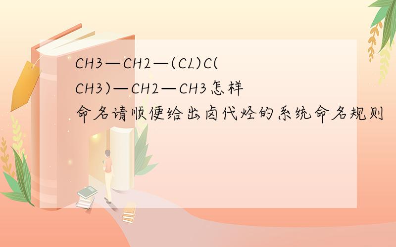 CH3—CH2—(CL)C(CH3)—CH2—CH3怎样命名请顺便给出卤代烃的系统命名规则