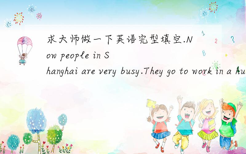 求大师做一下英语完型填空.Now people in Shanghai are very busy.They go to work in a hurry.That is why they like s_____.