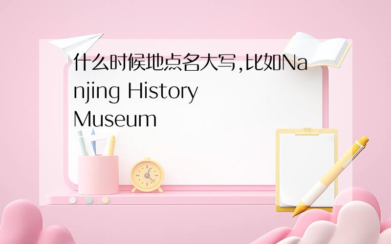 什么时候地点名大写,比如Nanjing History Museum