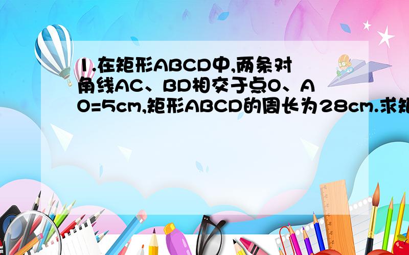 1.在矩形ABCD中,两条对角线AC、BD相交于点O、AO=5cm,矩形ABCD的周长为28cm.求矩形ABCD的面积