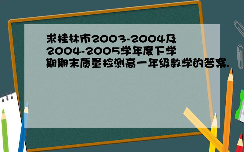 求桂林市2003-2004及2004-2005学年度下学期期末质量检测高一年级数学的答案.