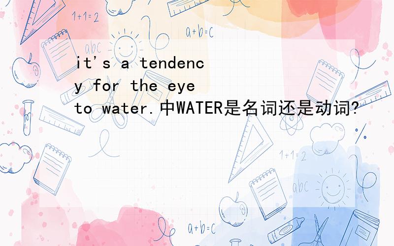 it's a tendency for the eye to water.中WATER是名词还是动词?