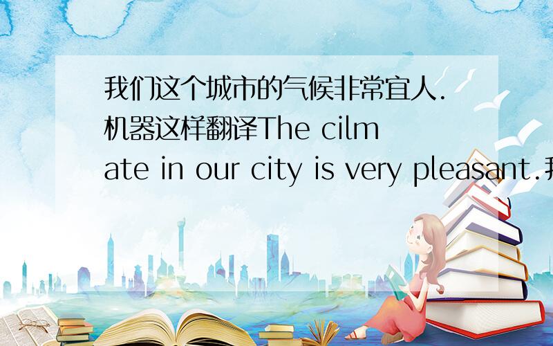我们这个城市的气候非常宜人.机器这样翻译The cilmate in our city is very pleasant.我自己翻译The cilmate is very pleasant in our city.这样翻译有错吗?