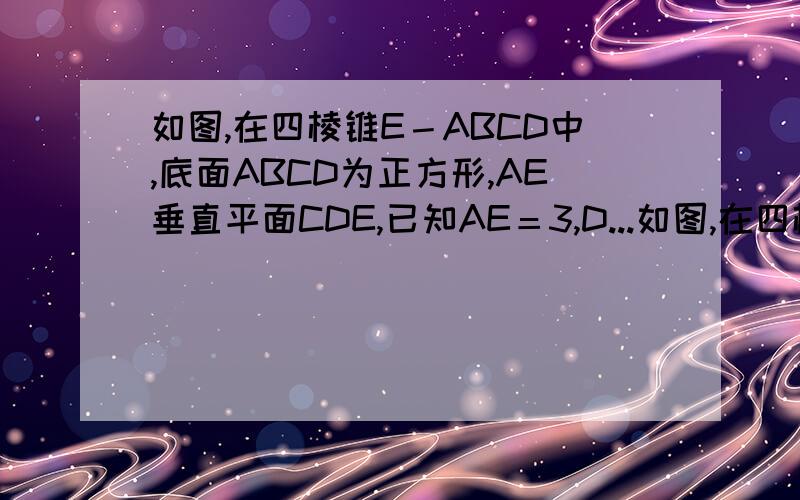 如图,在四棱锥E－ABCD中,底面ABCD为正方形,AE垂直平面CDE,已知AE＝3,D...如图,在四棱锥E－ABCD中,底面ABCD为正方形,AE垂直平面CDE,已知AE＝3,DE＝4.求直线BE与平面ABCD所成角的正弦值