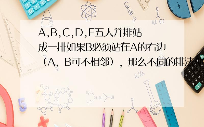 A,B,C,D,E五人并排站成一排如果B必须站在A的右边（A，B可不相邻），那么不同的排法种数为多少？