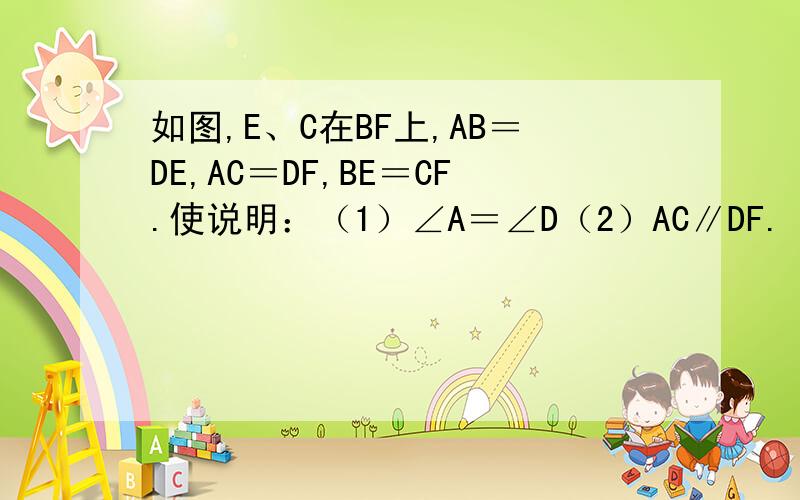 如图,E、C在BF上,AB＝DE,AC＝DF,BE＝CF.使说明：（1）∠A＝∠D（2）AC∥DF.