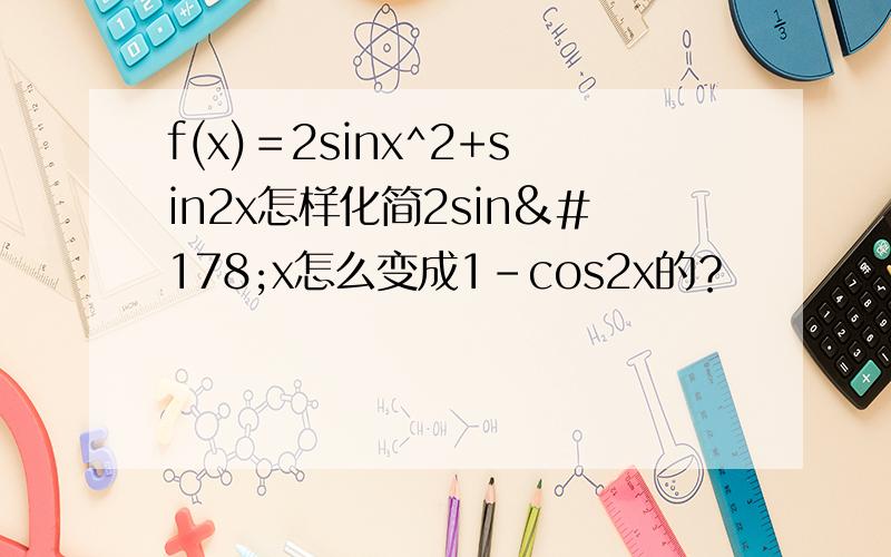 f(x)＝2sinx^2+sin2x怎样化简2sin²x怎么变成1-cos2x的？