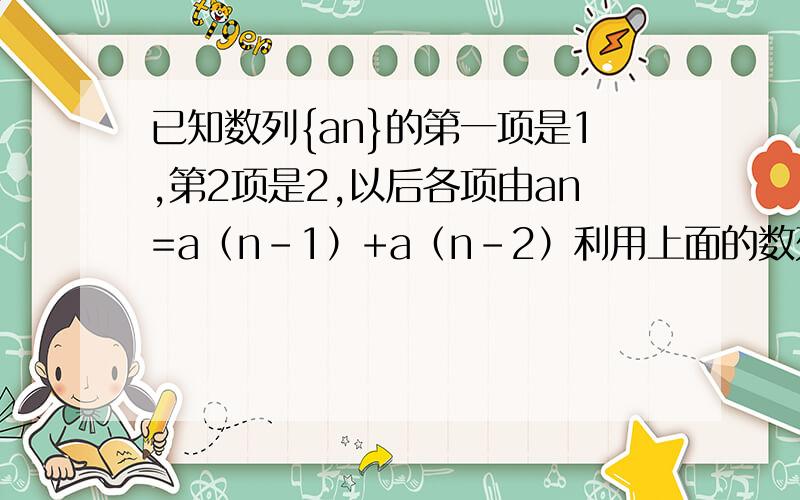 已知数列{an}的第一项是1,第2项是2,以后各项由an=a（n-1）+a（n-2）利用上面的数列{an},通过公式bn=[a（n+1）]/an构造一个新的数列 ,试写出数列 的前5项.
