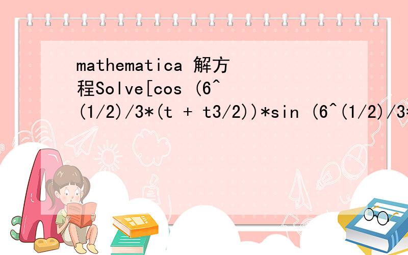 mathematica 解方程Solve[cos (6^(1/2)/3*(t + t3/2))*sin (6^(1/2)/3*t3/2) - cos (6^(1/2)/3*(t + t2 + t3 + t1/2))*sin (6^(1/2)/3*t1/2) == 0,t]我这样写对吗？但用/.带进去算输出不是零是什么问题？