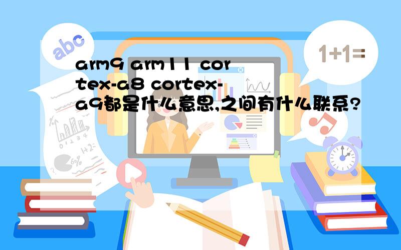 arm9 arm11 cortex-a8 cortex-a9都是什么意思,之间有什么联系?