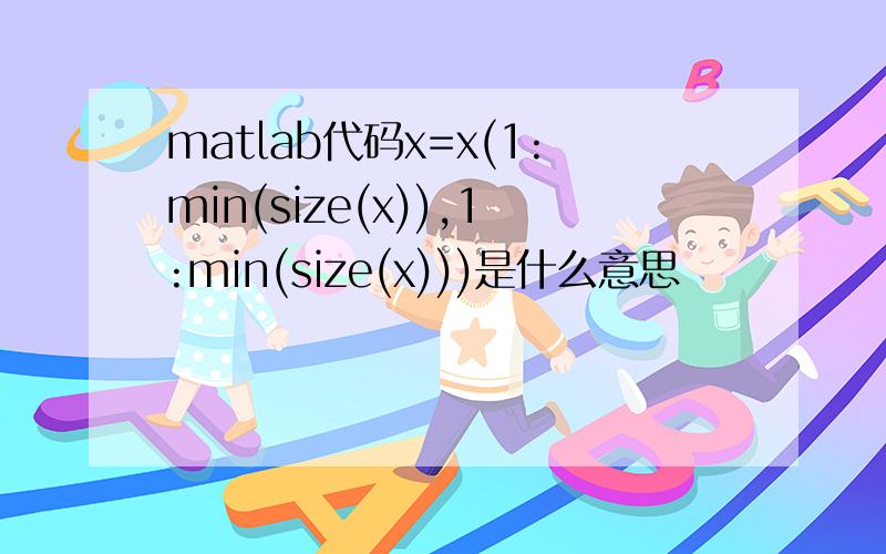 matlab代码x=x(1:min(size(x)),1:min(size(x)))是什么意思