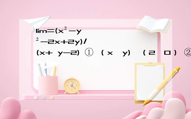 lim=(x²-y²-2x+2y)/(x+ y-2) ① （x,y)→（2,0） ②（x,y)→（0,2） 这个极限多少