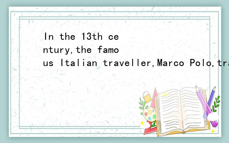 In the 13th century,the famous Italian traveller,Marco Polo,travelled a long way to China．During his stay in China,he saw many wonderful things．One of the things he discovered was that the Chinese used paper money．In western countries,people di