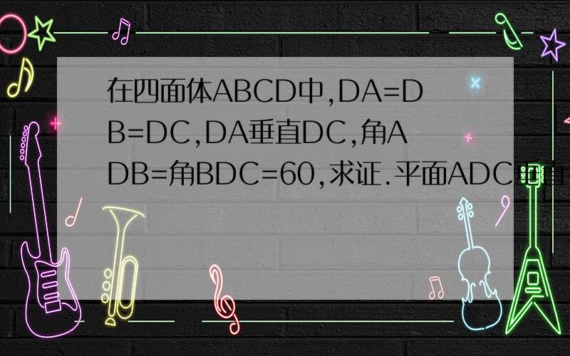 在四面体ABCD中,DA=DB=DC,DA垂直DC,角ADB=角BDC=60,求证.平面ADC垂直平面ABC