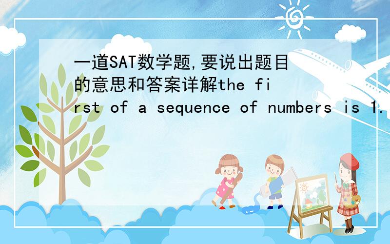 一道SAT数学题,要说出题目的意思和答案详解the first of a sequence of numbers is 1.If each term after the first product of -2 and the preceding term,what is the sixth term of the sequence第一题答案是-32 是对的，这里还有