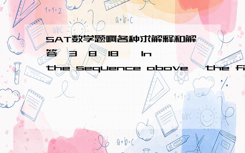 SAT数学题啊各种求解释和解答  3,8,18……In the sequence above, the first term is 3 and each term after the first term is twice the sum of the preceding term and 1. For example, 8=2(3+1). What is the value of the first term of sequence th