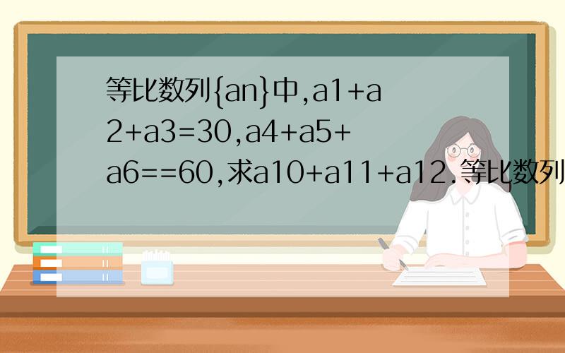等比数列{an}中,a1+a2+a3=30,a4+a5+a6==60,求a10+a11+a12.等比数列｛an｝中,a1+a2+a3=30,a4+a5+a6==60,求a10+a11+a12.
