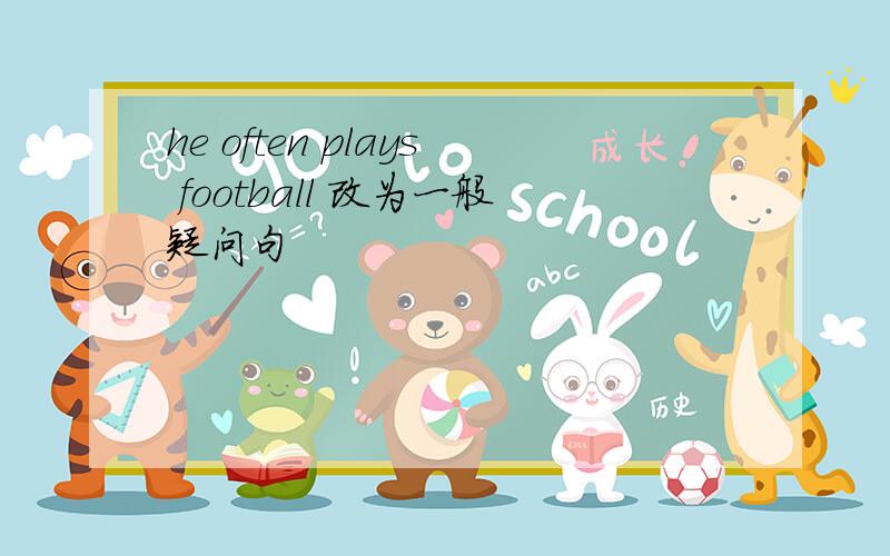 he often plays football 改为一般疑问句