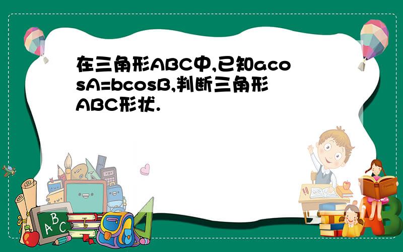 在三角形ABC中,已知acosA=bcosB,判断三角形ABC形状.