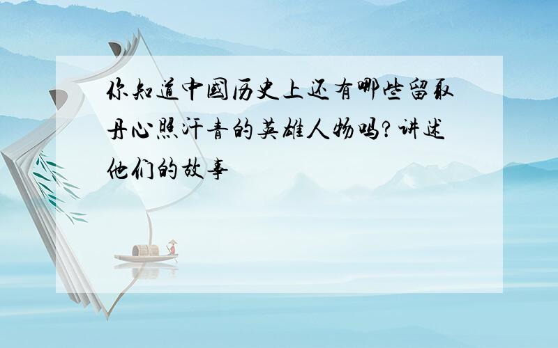 你知道中国历史上还有哪些留取丹心照汗青的英雄人物吗?讲述他们的故事