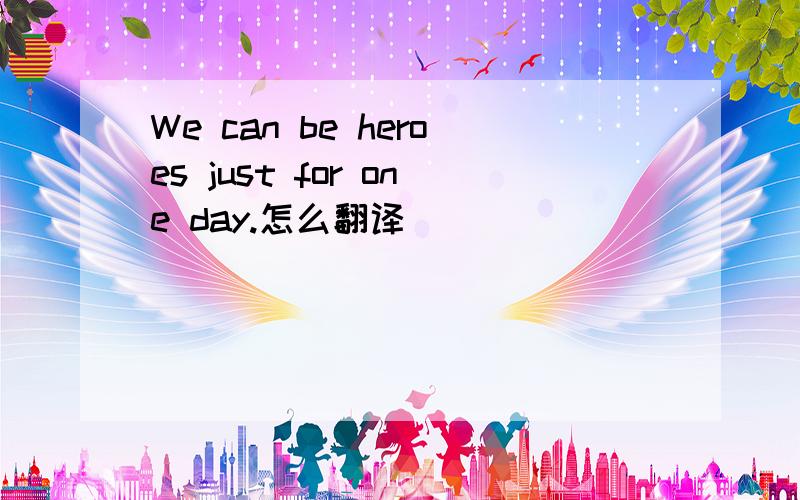 We can be heroes just for one day.怎么翻译