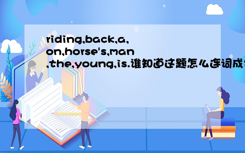 riding,back,a,on,horse's,man,the,young,is.谁知道这题怎么连词成句(⊙_⊙?)