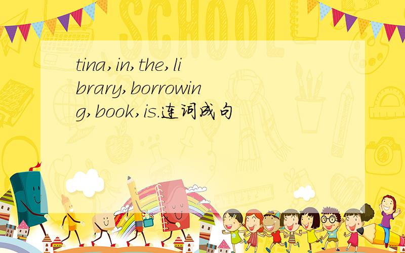 tina,in,the,library,borrowing,book,is.连词成句