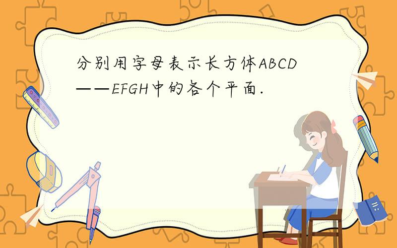 分别用字母表示长方体ABCD——EFGH中的各个平面.