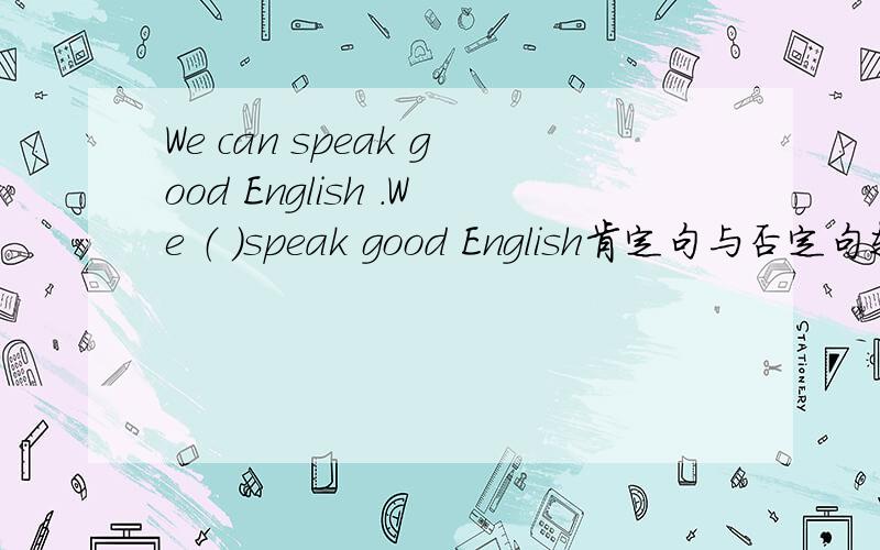 We can speak good English .We （ ）speak good English肯定句与否定句转换