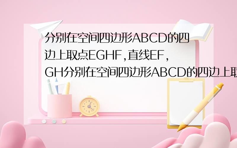 分别在空间四边形ABCD的四边上取点EGHF,直线EF,GH分别在空间四边形ABCD的四边上取点E,G,H,F,直线EF,GH是相交直线,其交点是O,给出下列结论：1.点O在直线AC上；2.点O在直线BD上；3.点O在平面ABC内；4.