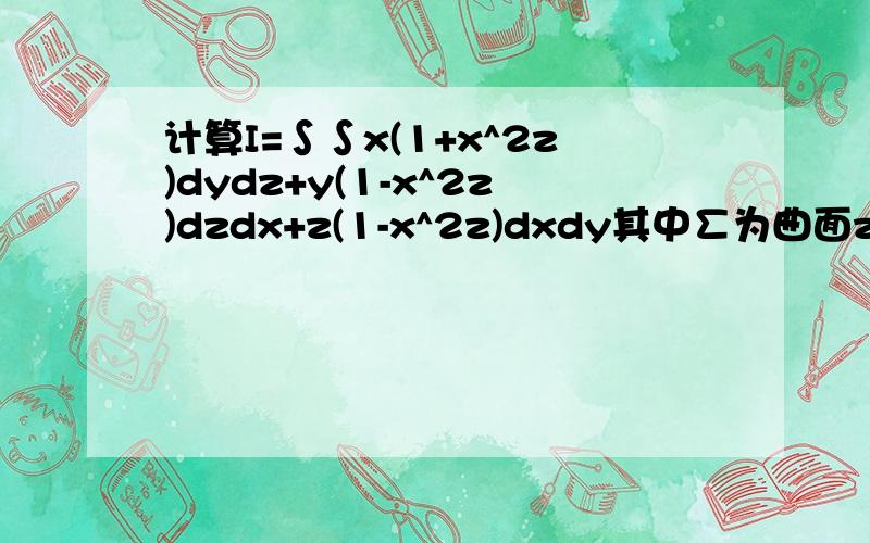 计算I=∫∫x(1+x^2z)dydz+y(1-x^2z)dzdx+z(1-x^2z)dxdy其中∑为曲面z=√x^2+y^2(0