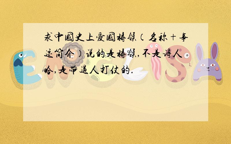 求中国史上爱国将领（名称+事迹简介）说的是将领,不是诗人哈,是带过人打仗的.
