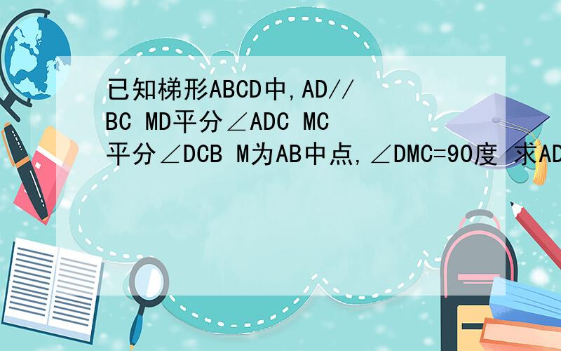 已知梯形ABCD中,AD//BC MD平分∠ADC MC平分∠DCB M为AB中点,∠DMC=90度 求AD+BC=DC