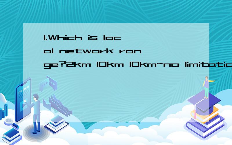 1.Which is local network range?2km 10km 10km~no limitation2.Customer want to collect a serial signal from far 2km distance which can be a suggestion?RS-485 Zigbee Ethernet Fiber3.How many wires does RJ-45 connector have?8 4 2 164.Which of the followi