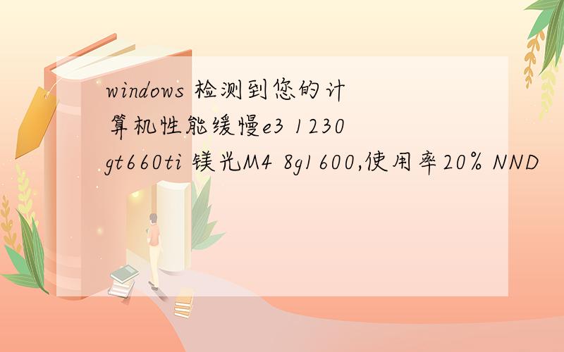 windows 检测到您的计算机性能缓慢e3 1230 gt660ti 镁光M4 8g1600,使用率20% NND