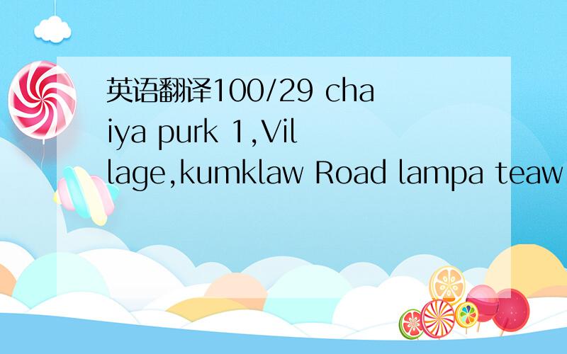 英语翻译100/29 chaiya purk 1,Village,kumklaw Road lampa teaw,lad kabang .Bangkok 10520,Thailand.翻译成中文好像没有什么意义喔。