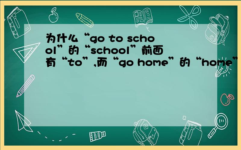 为什么“go to school”的“school”前面有“to”,而“go home”的“home”前面没有“to”?