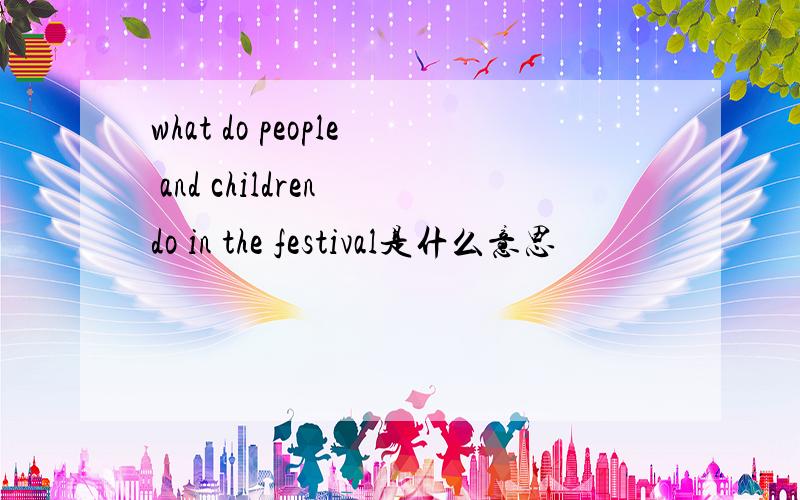 what do people and children do in the festival是什么意思