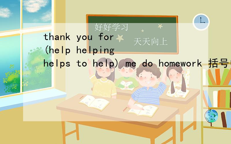 thank you for (help helping helps to help) me do homework 括号中选哪个