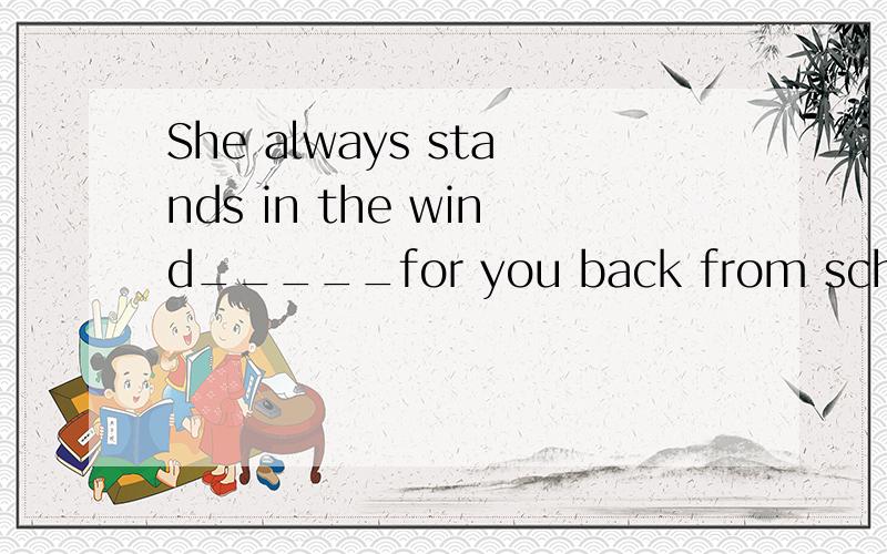 She always stands in the wind_____for you back from school.答案是waiting ,为什么?我认为这里应该用to wait .