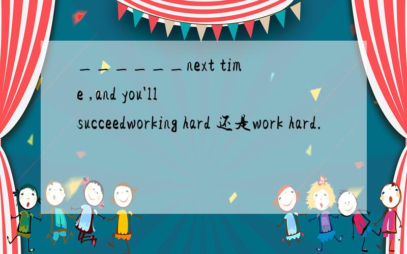 ______next time ,and you'll succeedworking hard 还是work hard.