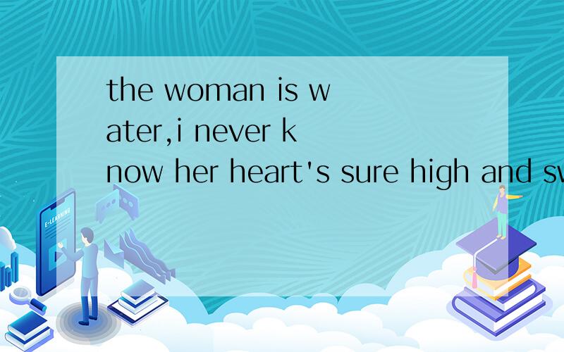 the woman is water,i never know her heart's sure high and sweep forward.