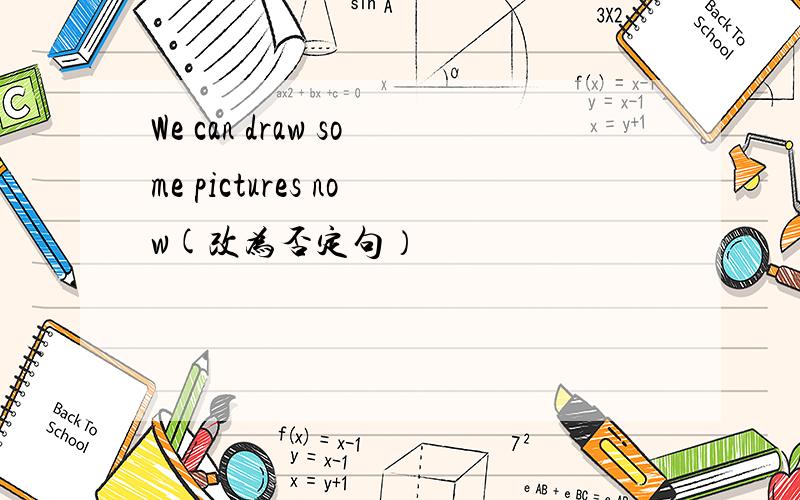 We can draw some pictures now(改为否定句）