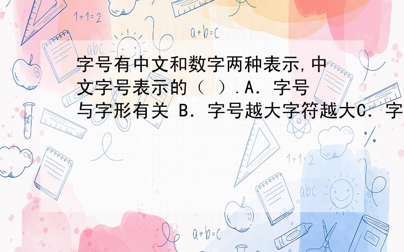 字号有中文和数字两种表示,中文字号表示的（ ）.A．字号与字形有关 B．字号越大字符越大C．字号越大字符越小 D．字号与字符的大小无关如图,选择什么选项,为什么?是如题,不是如图.