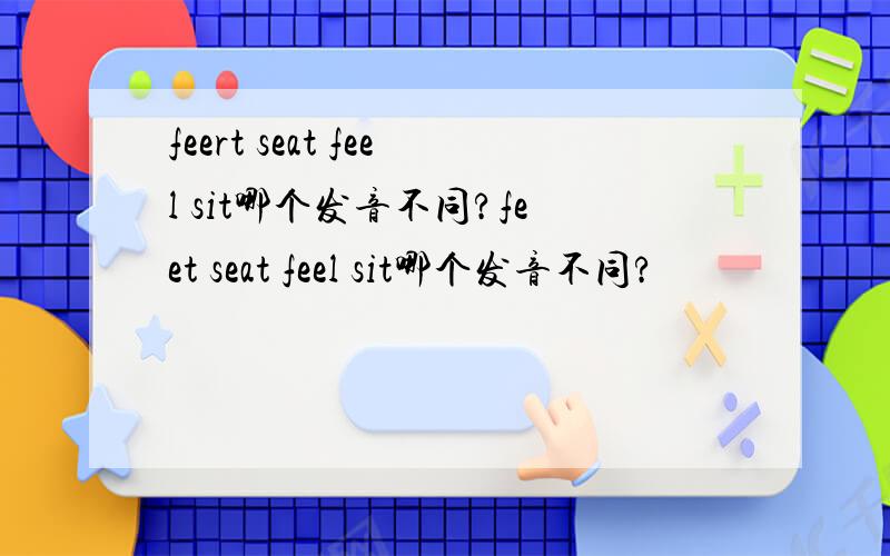 feert seat feel sit哪个发音不同?feet seat feel sit哪个发音不同?