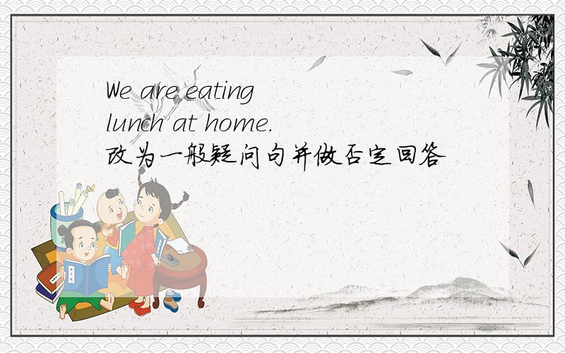 We are eating lunch at home.改为一般疑问句并做否定回答