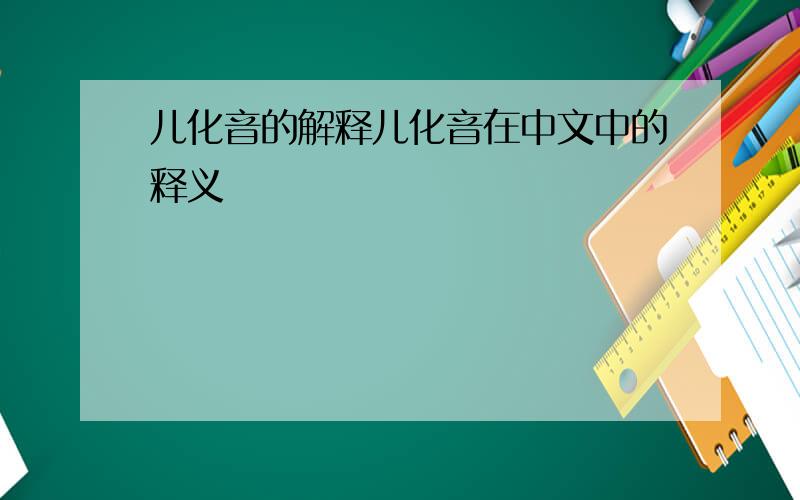 儿化音的解释儿化音在中文中的释义