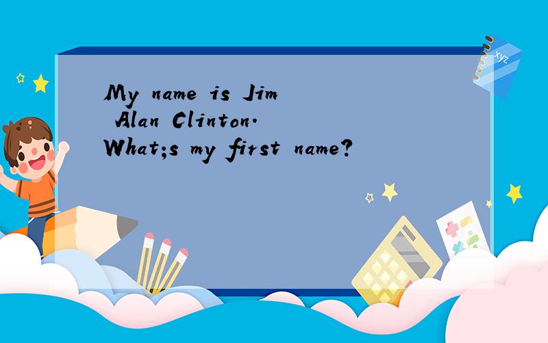 My name is Jim Alan Clinton.What;s my first name?