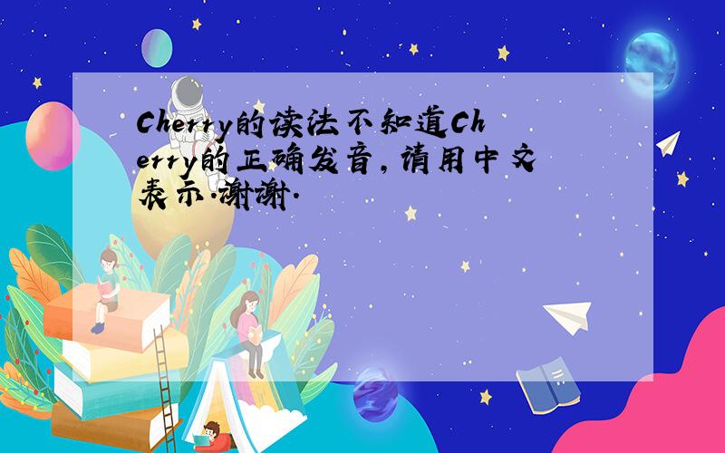 Cherry的读法不知道Cherry的正确发音,请用中文表示.谢谢.